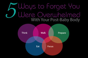 Post-Baby Body – Forget that Overwhelmed Feeling
