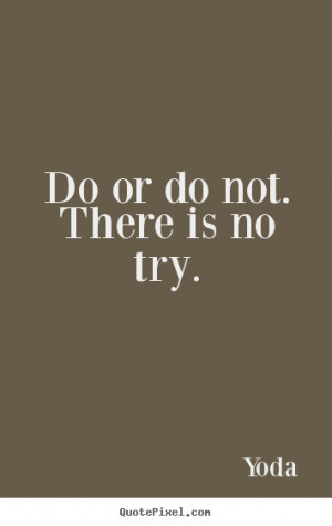 Do or do not. there is no try. Yoda good inspirational quote