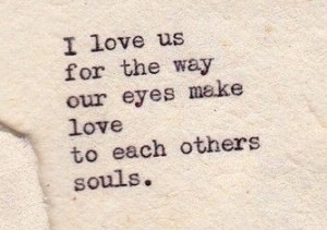 love us for the way our eyes make love to each others souls