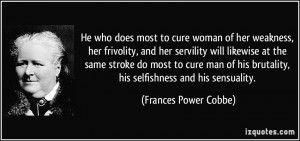 He who does most to cure woman of her weakness, her frivolity, and her ...