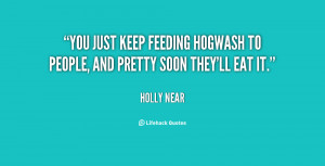 You just keep feeding hogwash to people, and pretty soon they'll eat ...