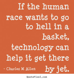 If the human race wants to go to hell in a basket, technology can help ...