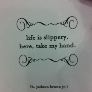 Life is slippery, here, take my hand.