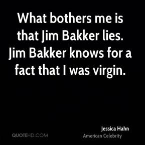 What bothers me is that Jim Bakker lies. Jim Bakker knows for a fact ...