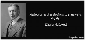 Mediocrity requires aloofness to preserve its dignity. - Charles G ...