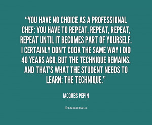 You have no choice as a professional chef: you have to repeat, repeat ...