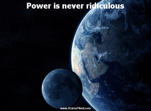 Power is never ridiculous - Napoleon Bonaparte Quotes - StatusMind.com