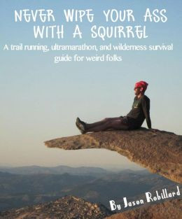 Never Wipe Your Ass with a Squirrel: A trail running, ultramarathon ...