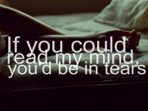 If you could read my mind you'd be in my tears.