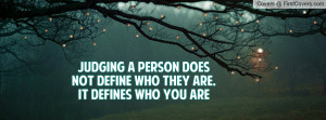 judging a person does not define who they are.it defines who you are ...