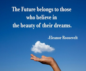 The future belongs to those who believe in the beauty of their dreams ...