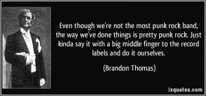 the most punk rock band, the way we've done things is pretty punk rock ...