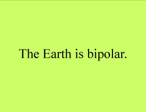 The Earth is bipolar.
