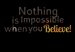 Quotes Picture: nothing is impossible when you believe!