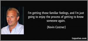 ... to enjoy the process of getting to know someone again. - Kevin Costner