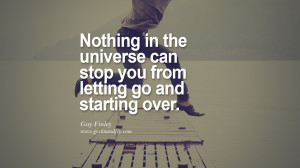 Nothing in the universe can stop you from letting go and starting over ...
