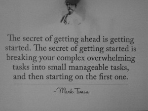 The secret of getting ahead is getting started. The secret of getting ...