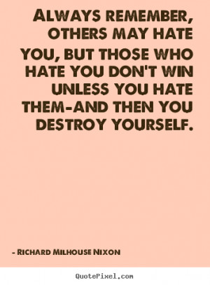 ... hate you but those who hate you don t win unless you hate them and