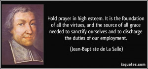 Hold prayer in high esteem. It is the foundation of all the virtues ...
