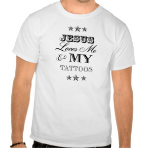 Jesus Loves Me and My Tattoos Tee Shirts