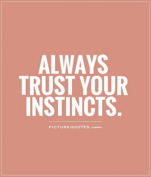 Always Trust Your Instincts Quotes ~ Always Trust Your Instincts Quote ...