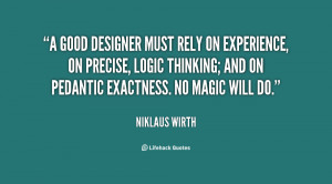 good designer must rely on experience, on precise, logic thinking ...