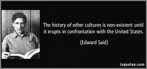 ... until it erupts in confrontation with the United States. - Edward Said