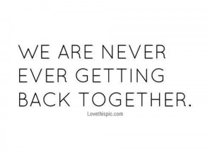 We are never ever getting back together