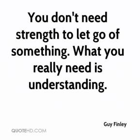Guy Finley - You don't need strength to let go of something. What you ...