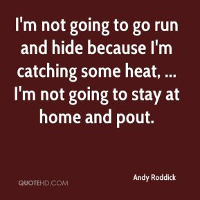 Andy Roddick - I'm not going to go run and hide because I'm catching ...