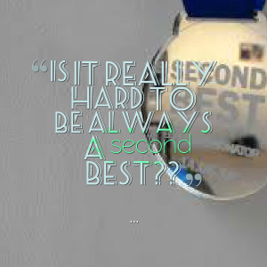 Quotes Picture: is it really hard to be always a second best??