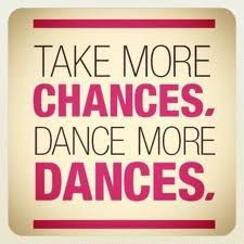 Take more chances, dance more dances!