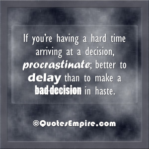 ... procrastinate; better to delay than to make a bad decision in haste