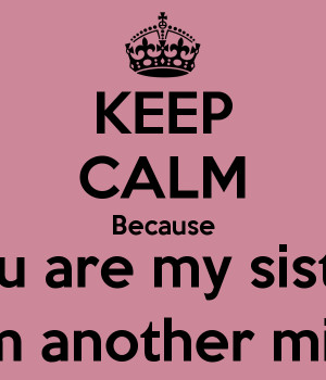 KEEP CALM Because You are my sister From another mister