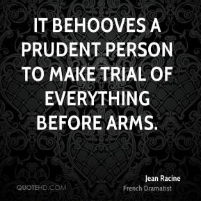 Jean Racine - It behooves a prudent person to make trial of everything ...