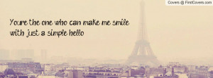 you're the one who can make me smile with just a simple hello ...