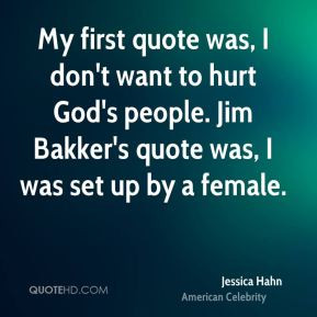 first quote was, I don't want to hurt God's people. Jim Bakker's quote ...
