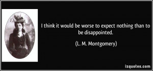 think it would be worse to expect nothing than to be disappointed ...