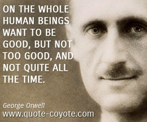 On the whole human beings want to be good, but not too good, and not ...