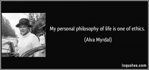 My personal philosophy of life is one of ethics. - Alva Myrdal