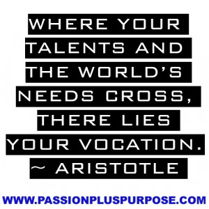... and the world’s needs cross, there lies your vocation. -Aristotle