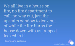 We all live in a house on fire, no fire department to call; no way out ...