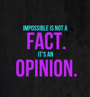 Impossible Is Not A Fact Its An Opinion - Opinion Quotes