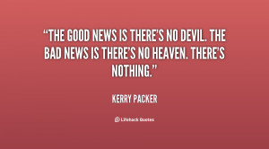 The good news is there's no devil. The bad news is there's no heaven ...