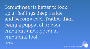 ... than being a puppet of ur own emotions and appear as emotional fool