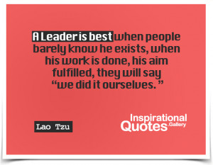 leader is best when people barely know he exists when his work is