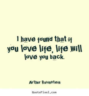 Life quote - I have found that if you love life, life will love..
