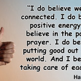 do believe we're all connected. I do believe in positive energy. I ...