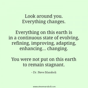 ... …changing. You were not put on this earth to remain stagnant