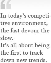 In todays competitive environment, the fast devour the slow. Its all ...